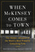 When McKinsey Comes to Town: The Hidden Influence of the World's Most Powerful Consulting Firm by Walt Bogdanich