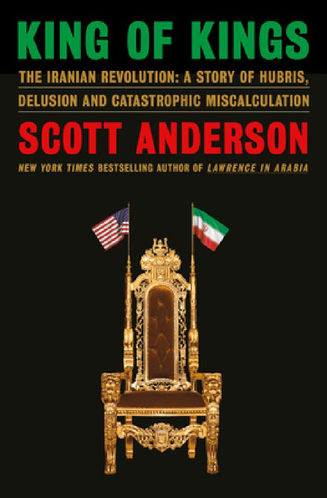 King of Kings: The Iranian Revolution: A Story of Hubris Delusion and Catastrophic Miscalcul  by Scott Anderson