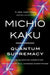Quantum Supremacy: How the Quantum Computer Revolution Will Change Everything by Michio Kaku