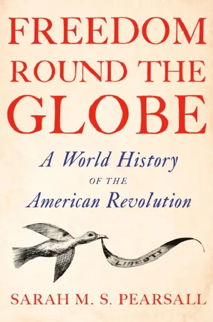 Freedom Round the Globe: A World History of the American Revolution by Sarah M. S. Pearsall