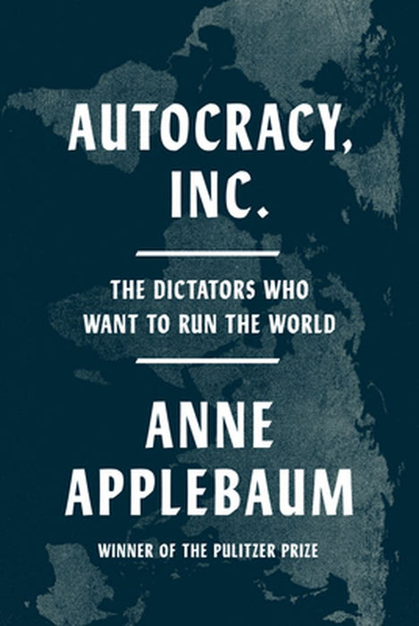 Autocracy Inc.: The Dictators Who Want to Run the World by Applebaum, Anne