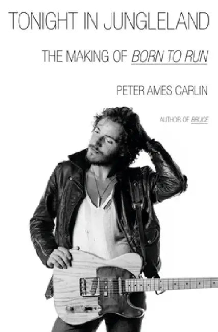 Tonight in Jungleland: The Making of Born to Run by Peter Ames Carlin