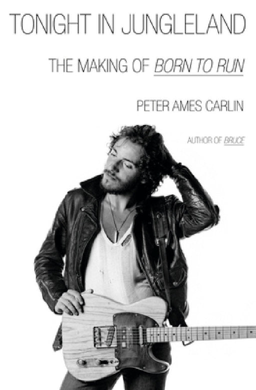 Tonight in Jungleland: The Making of Born to Run by Peter Ames Carlin
