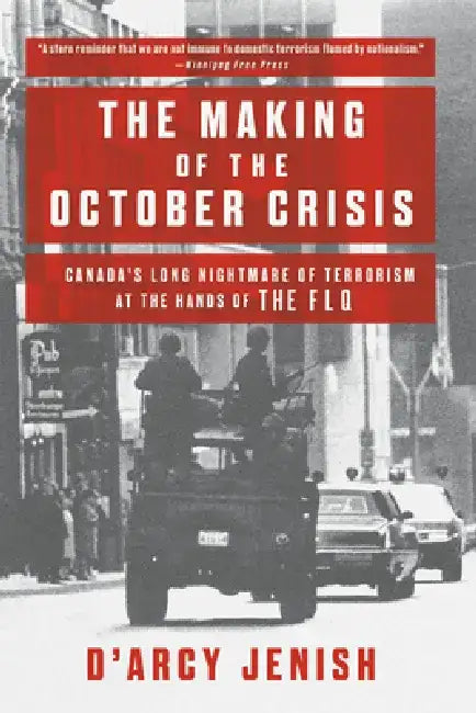 The Making of the October Crisis: Canada's Long Nightmare of Terrorism at the Hands of the Flq by D'Arcy Jenish