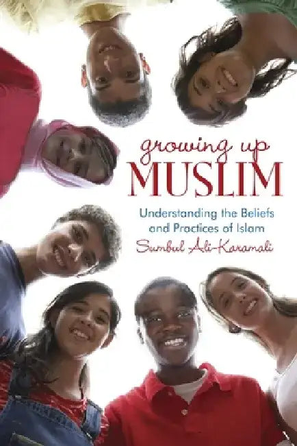 Growing Up Muslim: Growing Up Muslim: Understanding the Beliefs and Practices of Islam by Sumbul Ali-Karamali