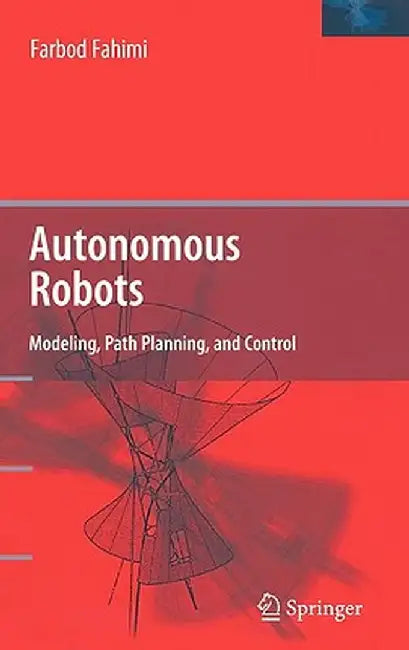 Autonomous Robots: Modeling, Path Planning, and Control by Farbod Fahini
