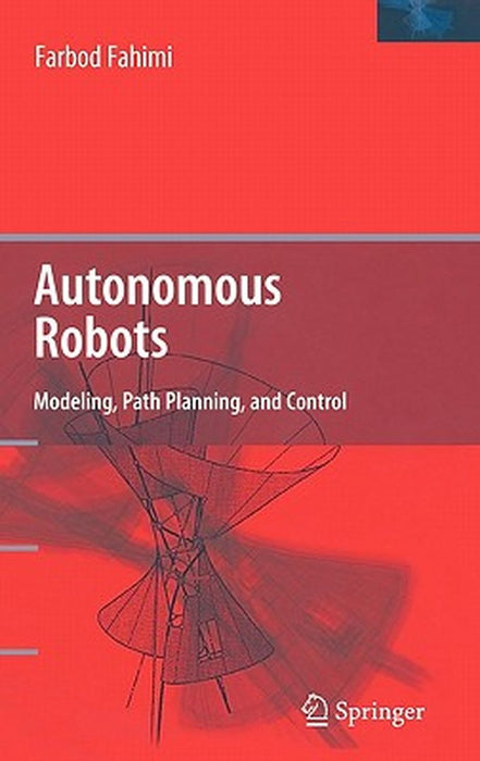 Autonomous Robots: Modeling, Path Planning, and Control by Farbod Fahini