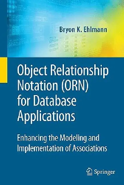 Object Relationship Notation (Orn) for Database Applications: Enhancing the Modeling and Implementation of Associations by Bryon K. Ehlmann