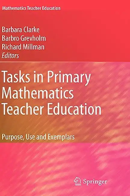Tasks in Primary Mathematics Teacher Education: Purpose, Use and Exemplars by Barbara Clarke
