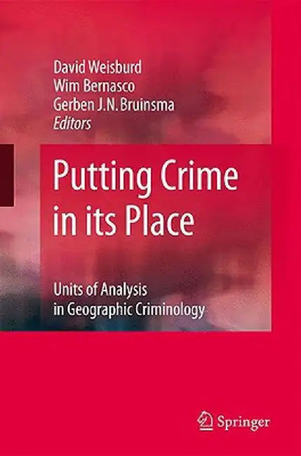 Putting Crime In Its Place: Units of Analysis in Geographic Criminology by David Weisburd, Wim Bernasco, Gerben Bruinsma