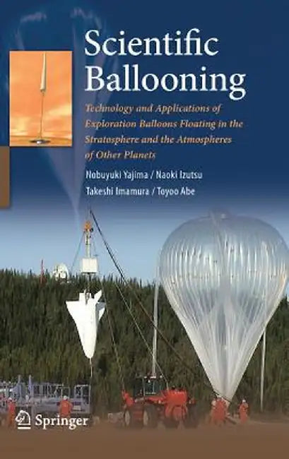 Scientific Ballooning: Technology and Applications of Exploration Balloons Floating in the Stratosphere and the Atmospheres of Other Planets by Nobuyuki Yajima