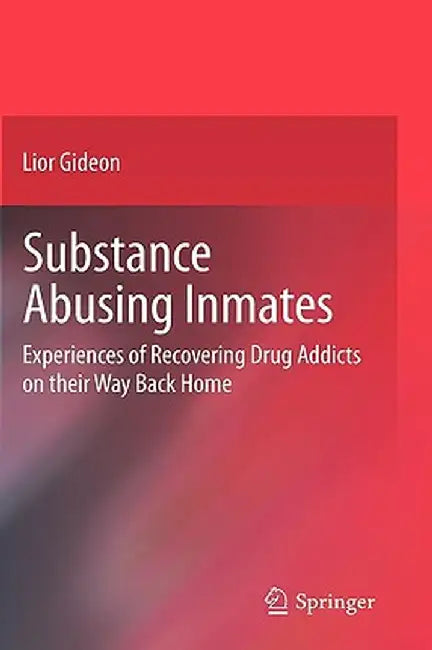 Substance Abusing Inmates: Experiences of Recovering Drug Addicts on Their Way Back Home by Lior Gideon