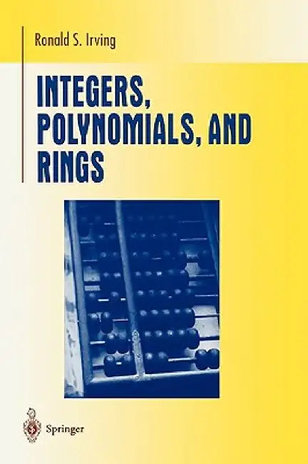 Integers, Polynomials, and Rings: A Course in Algebra by Ronald S. Irving
