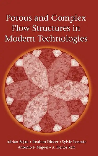 Porous and Complex Flow Structures in Modern Technologies by Adrian Bejan, Ibrahim Dincer, Sylvie Lorente