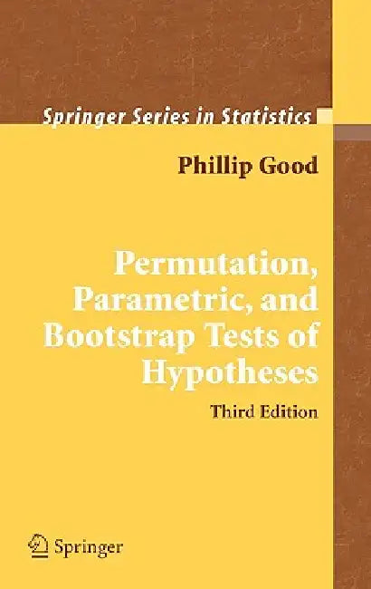 Permutation, Parametric, and Bootstrap Tests of Hypotheses by Phillip I. Good