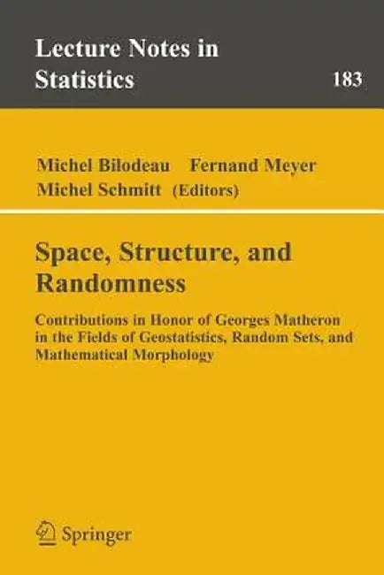 Space, Structure and Randomness: Contributions in Honor of Georges Matheron in the Fields of Geostatistics, Random Sets and Mathematical Morphology by Michel Bilodeau
