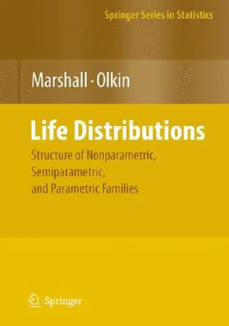 Life Distributions: Structure of Nonparametric, Semiparametric, and Parametric Families by Albert W. Marshall