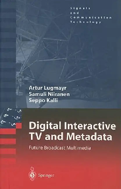 Digital Interactive TV and Metadata: Future Broadcast Multimedia by Arthur Lugmayr, Samuli Niiranen, Seppo Kalli