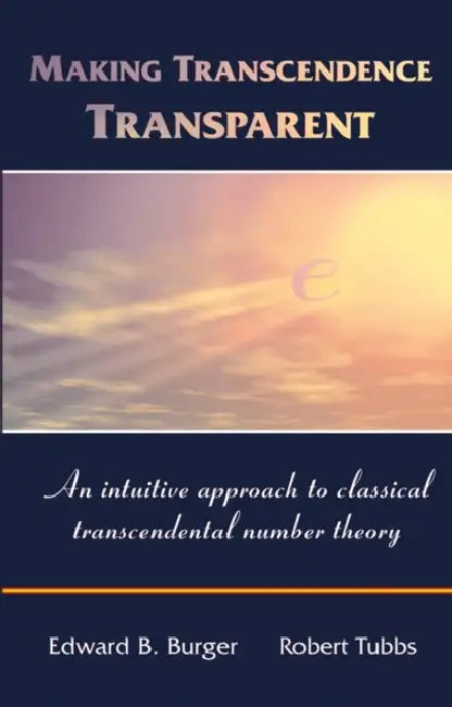 Making Transcendence Transparent: An Intuitive Approach to Classical Transcendental Number Theory by Edward B. Burger, Robert Tubbs
