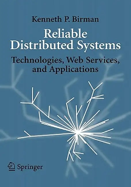 Reliable Distributed Systems: Technologies, Web Services, and Applications by Kenneth Birman