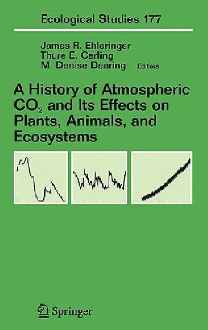 A History of Atmospheric CO2 and Its Effects on Plants, Animals, and Ecosystems by James R. Ehleringer, Thure Cerling, M. Denise Dearing