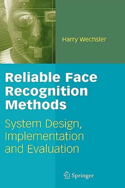 Reliable Face Recognition Methods: System Design, Implementation and Evaluation by Harry Wechsler