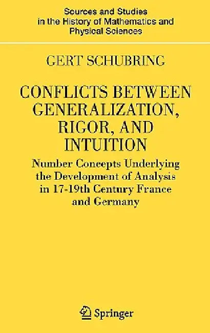 Conflicts Between Generalization, Rigor, and Intuition: Number Concepts Underlying the Development of Analysis in 17th-19th Century France and Germany by Gert Schubring