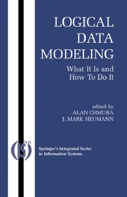 Logical Data Modeling: What It Is and How to Do It by Alan Chmura, J. Mark Heumann