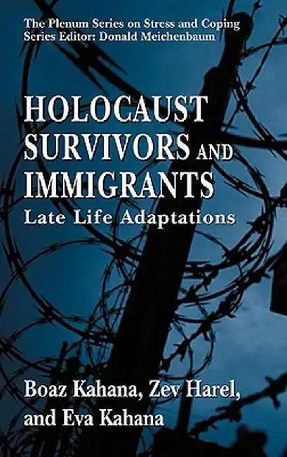 Holocaust Survivors and Immigrants: Late Life Adaptations by Boaz Kahana