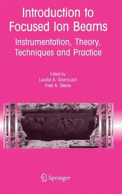 Introduction to Focused Ion Beams: Instrumentation, Theory, Techniques and Practice by Lucille A. Giannuzzi