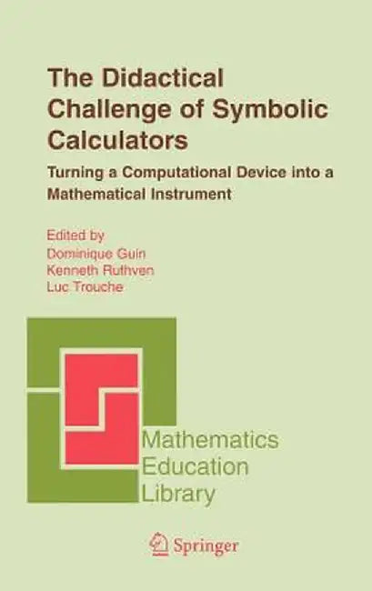 The Didactical Challenge of Symbolic Calculators: Turning a Computational Device Into a Mathematical Instrument by Dominique Guin