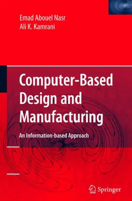 Computer Based Design and Manufacturing by Emad Abouel Nasr, Ali K. Kamrani