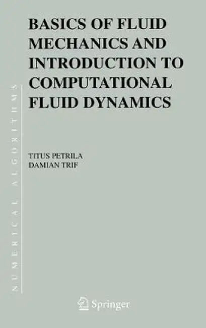 Basics of Fluid Mechanics and Introduction to Computational Fluid Dynamics by Titus Petrila