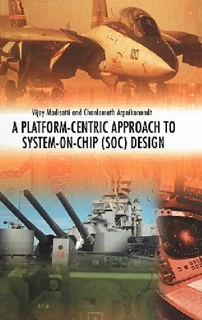 A Platform-Centric Approach to System-On-Chip (Soc) Design by Vijay Madisetti, Chonlameth Arpnikanondt