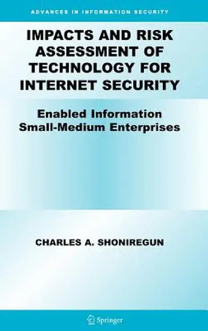 Impacts and Risk Assessment of Technology for Internet Security: Enabled Information Small-Medium Enterprises (Teismes) by Charles A. Shoniregun