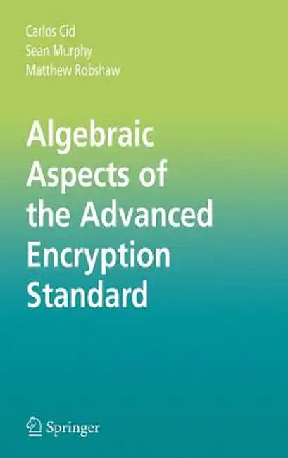 Algebraic Aspects of the Advanced Encryption Standard by Carlos Cid