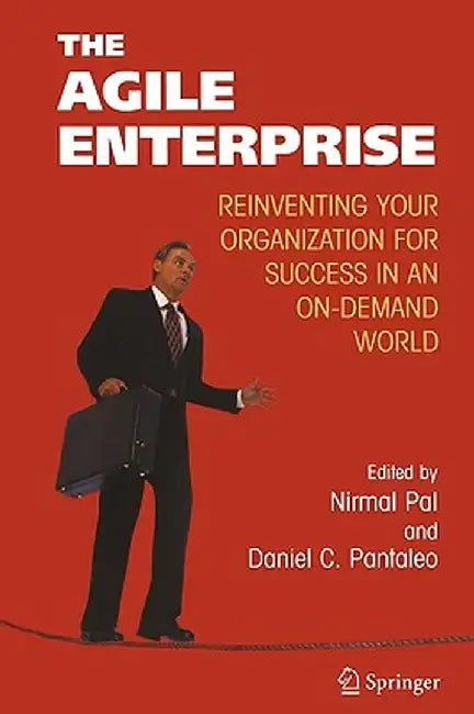 The Agile Enterprise: Reinventing Your Organization for Success in an On-Demand World by Nirmal Pal