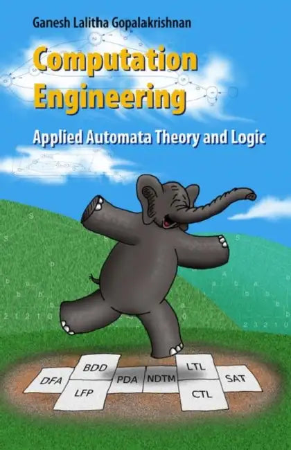 Computation Engineering: Applied Automata Theory and Logic by Ganesh Gopalakrishnan