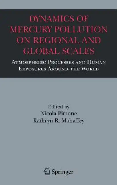 Dynamics of Mercury Pollution on Regional and Global Scales: Atmospheric Processes and Human Exposures Around the World by Nicola Pirrone, Kathryn R. Mahaffey