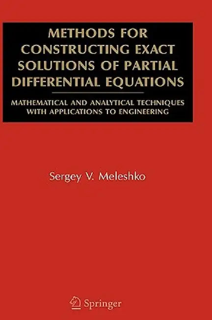 Methods for Constructing Exact Solutions of Partial Differential Equations: Mathematical and Analytical Techniques with Applications to Engineering by Sergey V. Meleshko