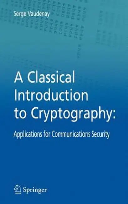A Classical Introduction to Cryptography: Applications for Communications Security by Serge Vaudenay
