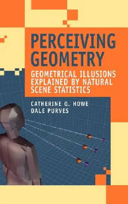 Perceiving Geometry: Geometrical Illusions Explained by Natural Scene Statistics by Catherine Q. Howe, Dale Purves