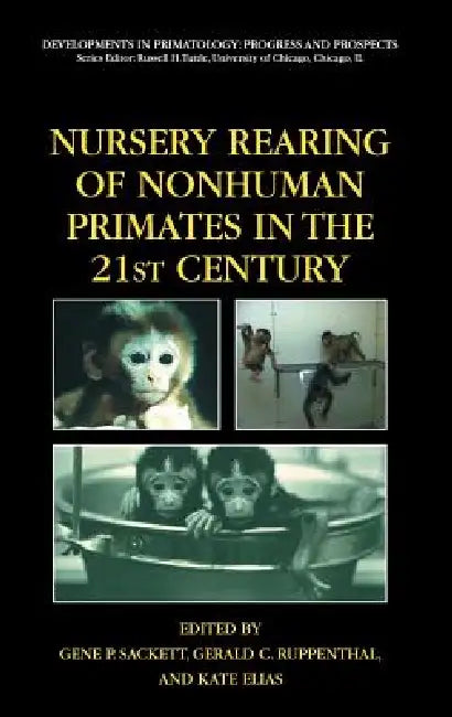 Nursery Rearing of Nonhuman Primates in the 21st Century by Gene P. Sackett, Gerald Ruppenthal, Kate Elias