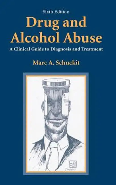 Drug and Alcohol Abuse: A Clinical Guide to Diagnosis and Treatment by Marc A. Schuckit
