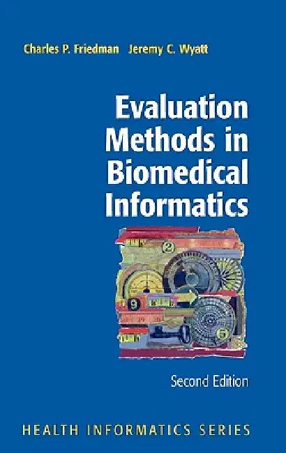 Evaluation Methods in Biomedical Informatics by Charles P. Friedman, Jeremy Wyatt