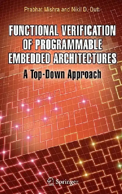 Functional Verification of Programmable Embedded Architectures: A Top-Down Approach by Prabhat Mishra, Nikil D. Dutt