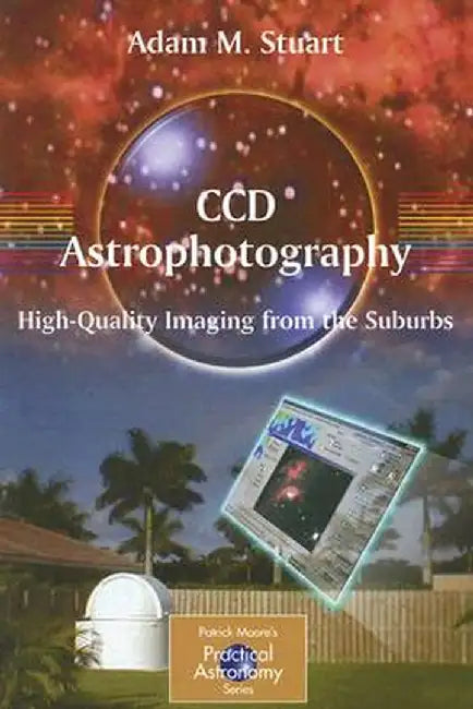 CCD Astrophotography: High Quality Imaging from the Suburbs by Adam Stuart