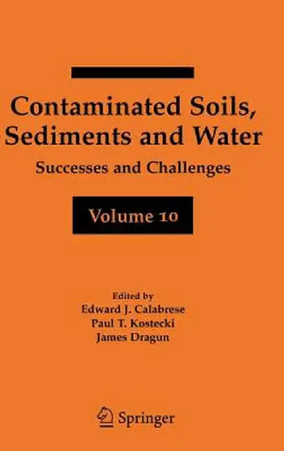 Contaminated Soils, Sediments and Water Volume 10: Successes and Challenges by Edward J. Calabrese