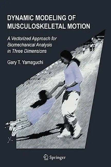 Dynamic Modeling of Musculoskeletal Motion: A Vectorized Approach for Biomechanical Analysis in Three Dimensions by Gary T. Yamaguchi