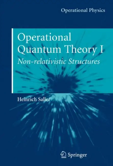 Operational Quantum Theory I: Nonrelativistic Structures by Heinrich Saller